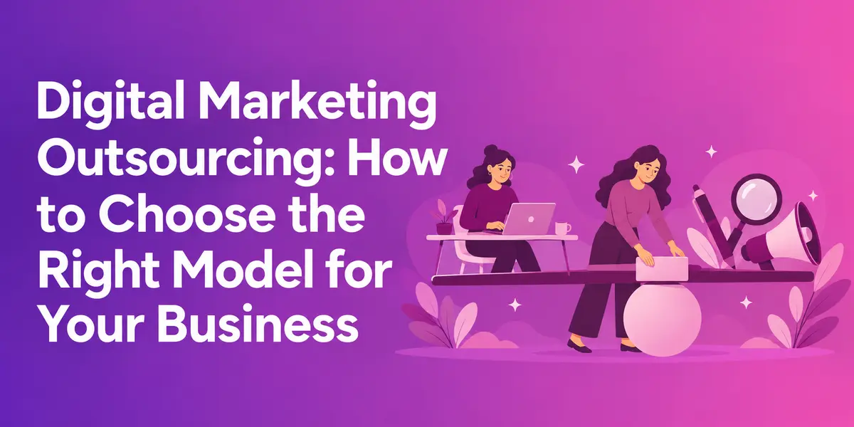 Digital Marketing Outsourcing: How to Choose the Right Model for Your Business