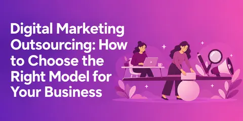 Digital Marketing Outsourcing: How to Choose the Right Model for Your Business